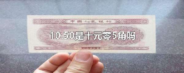 10.50是十元零5角吗