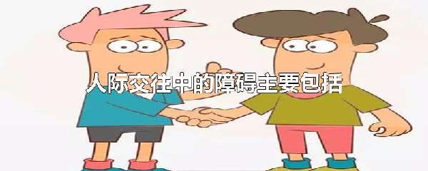 人际交往中的障碍主要包括