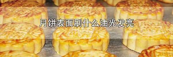 月饼表面刷什么油光发亮