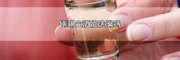 刚喝完酒能洗澡吗