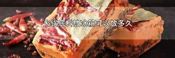 火锅底料放冰箱可以放多久