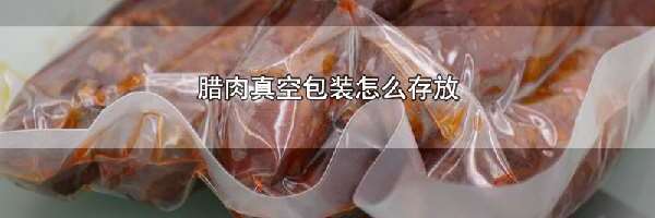 腊肉真空包装怎么存放