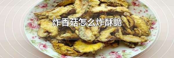 炸香菇怎么炸酥脆