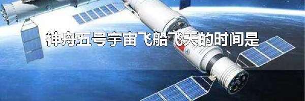 神舟五号宇宙飞船飞天的时间是