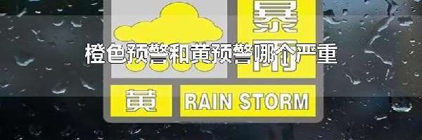 橙色预警和黄预警哪个严重