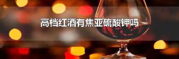 高档红酒有焦亚硫酸钾吗