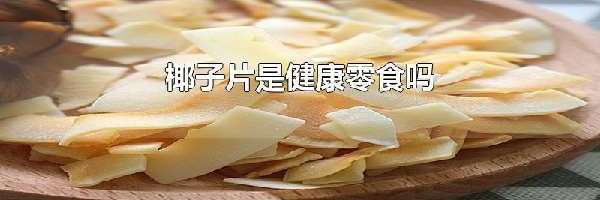 椰子片是健康零食吗