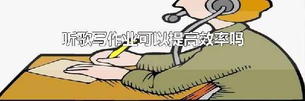 听歌写作业可以提高效率吗