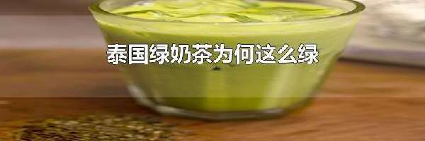 泰国绿奶茶为何这么绿