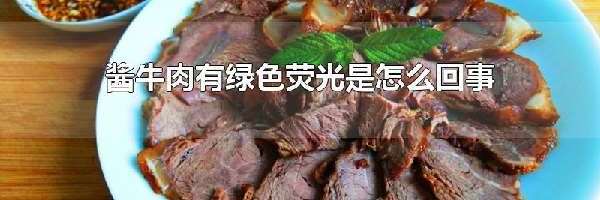 酱牛肉有绿色荧光是怎么回事