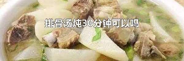 排骨汤炖30分钟可以吗