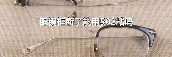 眼镜框断了能用502粘吗