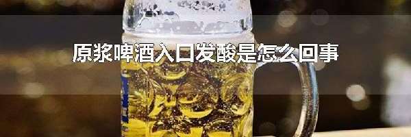 原浆啤酒入口发酸是怎么回事