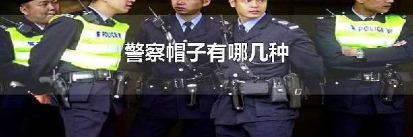 警察帽子有哪几种