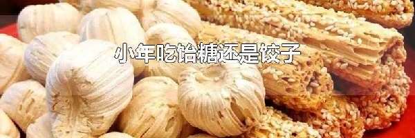 小年吃饴糖还是饺子