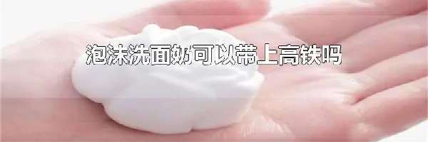 泡沫洗面奶可以带上高铁吗