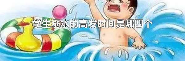 学生溺水的高发时间是哪四个