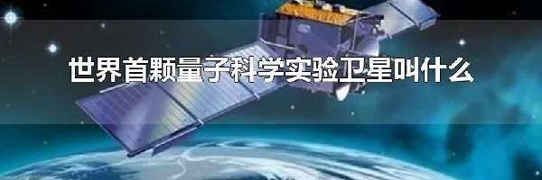 世界首颗量子科学实验卫星叫什么