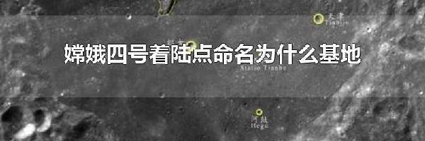 嫦娥四号着陆点命名为什么基地