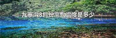 九寨沟8月份平均温度是多少