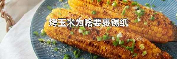 烤玉米为啥要裹锡纸