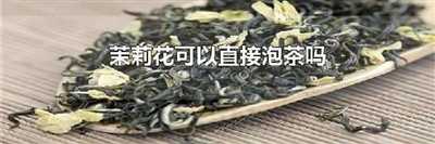 茉莉花可以直接泡茶吗