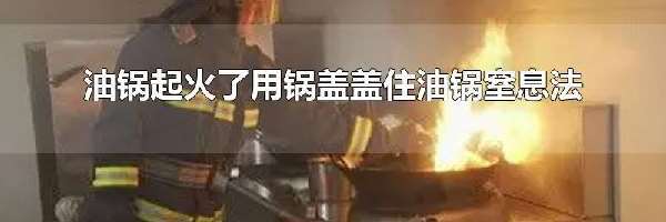 油锅起火了用锅盖盖住油锅窒息法