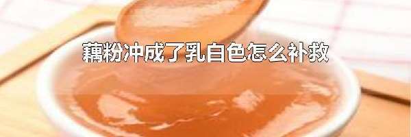 藕粉冲成了乳白色怎么补救