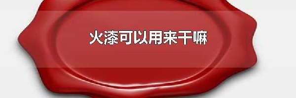 火漆可以用来干嘛