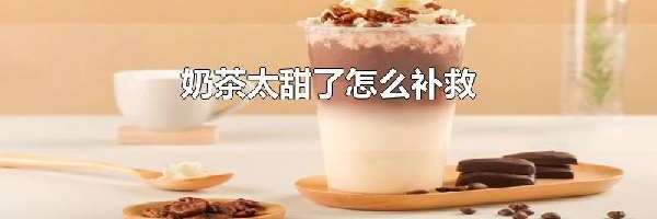 奶茶太甜了怎么补救