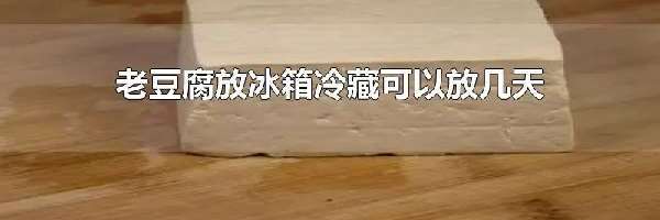 老豆腐放冰箱冷藏可以放几天