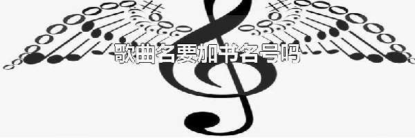 歌曲名要加书名号吗