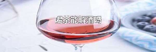 喝茶解酒吗