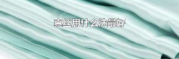 真丝用什么洗最好