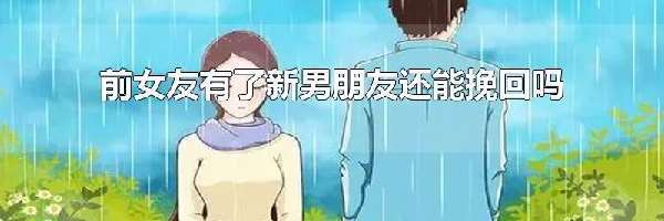 前女友有了新男朋友还能挽回吗