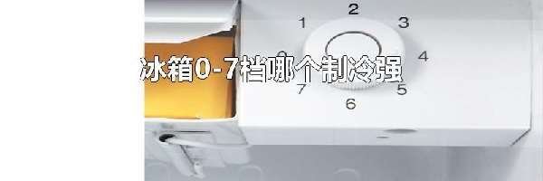 冰箱0-7档哪个制冷强