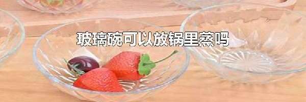 玻璃碗可以放锅里蒸吗