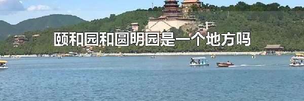 颐和园和圆明园是一个地方吗