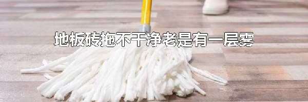 地板砖拖不干净老是有一层雾