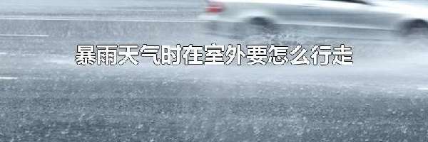 暴雨天气时在室外要怎么行走