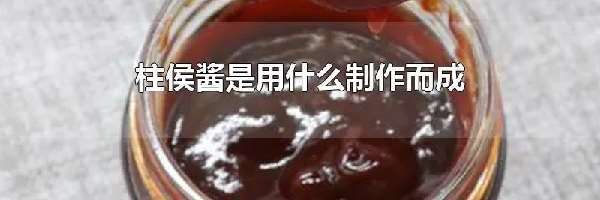 柱侯酱是用什么制作而成