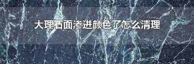 大理石面渗进颜色了怎么清理