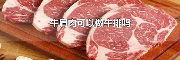 牛肩肉可以做牛排吗