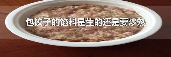 包饺子的馅料是生的还是要炒熟