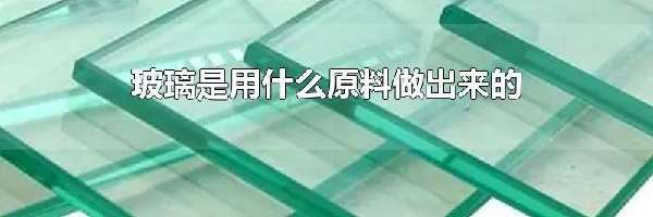 玻璃是用什么原料做出来的