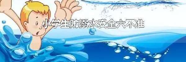 小学生防溺水安全六不准