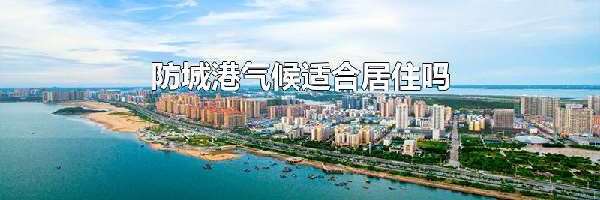 防城港气候适合居住吗