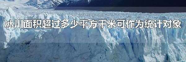 冰川面积超过多少平方千米可作为统计对象