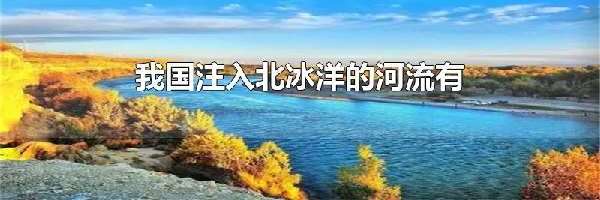 我国注入北冰洋的河流有