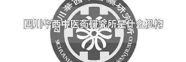 四川华西中医药研究所是什么机构